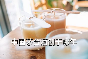 中國茅臺酒創(chuàng)于哪年