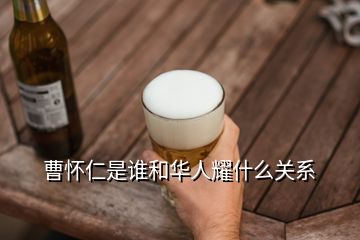 曹懷仁是誰和華人耀什么關(guān)系