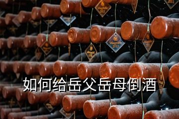 如何給岳父岳母倒酒