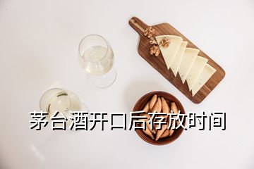 茅臺酒開口后存放時間