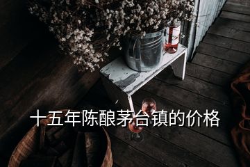 十五年陳釀茅臺鎮(zhèn)的價格