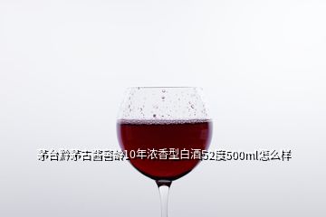 茅臺黔茅古醬窖齡10年濃香型白酒52度500ml怎么樣