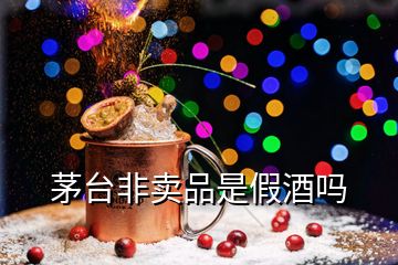 茅臺(tái)非賣(mài)品是假酒嗎