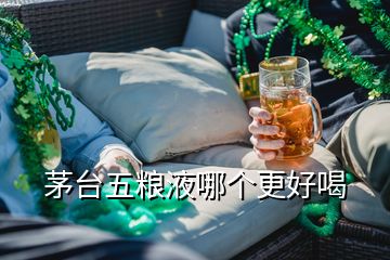 茅臺五糧液哪個更好喝