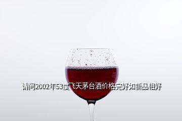 請問2002年53度飛天茅臺酒價格完好如新品相好