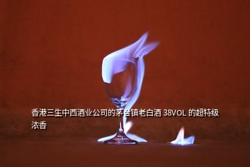 香港三生中西酒業(yè)公司的茅臺(tái)鎮(zhèn)老白酒 38VOL 的超特級濃香