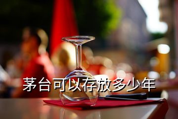 茅臺可以存放多少年