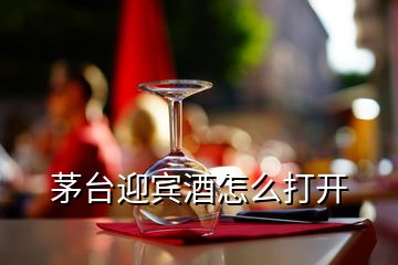 茅臺迎賓酒怎么打開