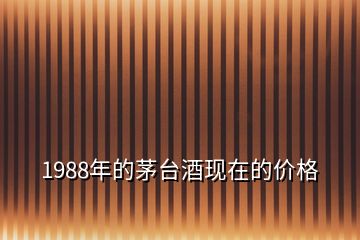 1988年的茅臺酒現(xiàn)在的價格