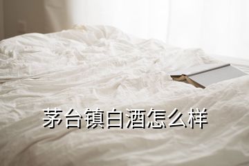 茅臺鎮(zhèn)白酒怎么樣