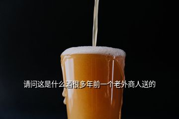 請問這是什么酒很多年前一個老外商人送的