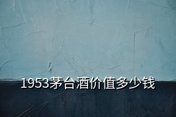 1953茅臺(tái)酒價(jià)值多少錢(qián)