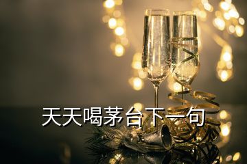 天天喝茅臺下一句