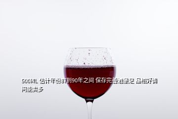 500ML 估計(jì)年份87到90年之間 保存完善酒量足 品相好請(qǐng)問(wèn)能賣多