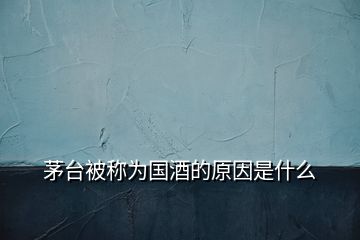 茅臺被稱為國酒的原因是什么