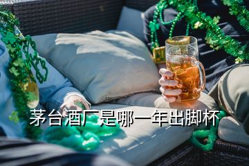 茅臺酒廠是哪一年出腳杯