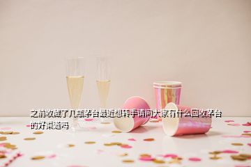 之前收藏了幾瓶茅臺最近想轉(zhuǎn)手請問大家有什么回收茅臺的好渠道嗎