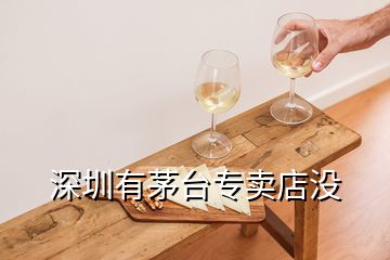 深圳有茅臺(tái)專賣店沒