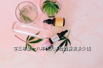 零三年至一八年飛天茅臺(tái)酒要賣多少錢