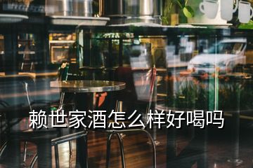 賴世家酒怎么樣好喝嗎