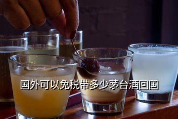 國外可以免稅帶多少茅臺(tái)酒回國