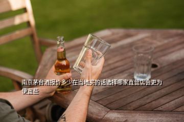 南京茅臺酒報價多少在當?shù)刭I的話選擇哪家直營店會更為便宜些