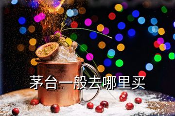 茅臺(tái)一般去哪里買