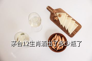 茅臺(tái)12生肖酒出了多少瓶了