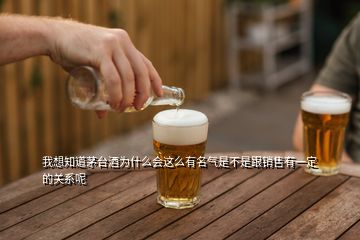 我想知道茅臺(tái)酒為什么會(huì)這么有名氣是不是跟銷售有一定的關(guān)系呢