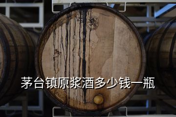 茅臺(tái)鎮(zhèn)原漿酒多少錢(qián)一瓶