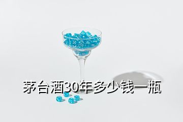 茅臺(tái)酒30年多少錢一瓶