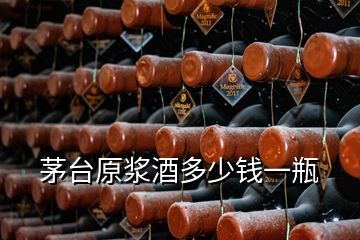 茅臺(tái)原漿酒多少錢一瓶