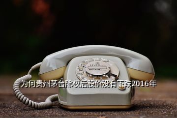 為何貴州茅臺除權(quán)后股價沒有下跌2016年