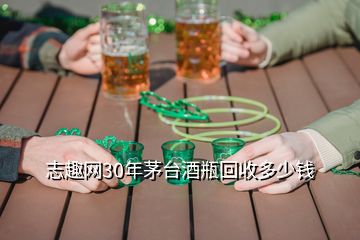 志趣網(wǎng)30年茅臺(tái)酒瓶回收多少錢