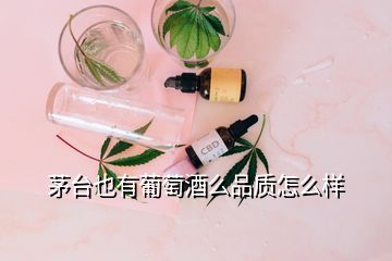 茅臺也有葡萄酒么品質(zhì)怎么樣