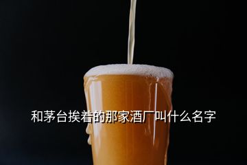 和茅臺(tái)挨著的那家酒廠叫什么名字