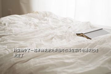 轉(zhuǎn)盤抽中了一箱茅臺說是免費當(dāng)時也沒在意打電話說已經(jīng)發(fā)貨了