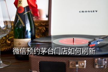 微信預(yù)約茅臺門店如何刷新