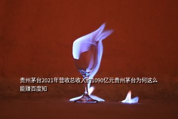 貴州茅臺2021年營收總收入約1090億元貴州茅臺為何這么能賺百度知