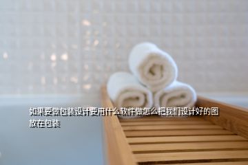 如果要做包裝設(shè)計(jì)要用什么軟件做怎么把我們設(shè)計(jì)好的圖放在包裝