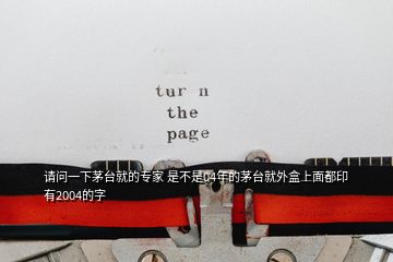 請(qǐng)問(wèn)一下茅臺(tái)就的專(zhuān)家 是不是04年的茅臺(tái)就外盒上面都印有2004的字