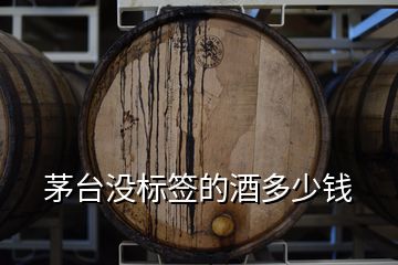 茅臺沒標(biāo)簽的酒多少錢