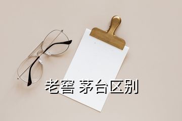 老窖 茅臺(tái)區(qū)別