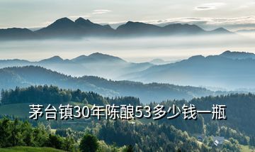 茅臺(tái)鎮(zhèn)30年陳釀53多少錢一瓶