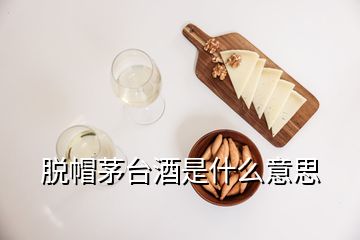 脫帽茅臺(tái)酒是什么意思