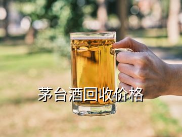 茅臺(tái)酒回收價(jià)格