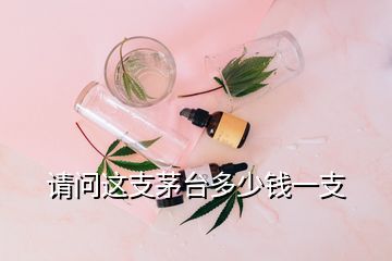 請(qǐng)問(wèn)這支茅臺(tái)多少錢一支