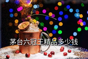 茅臺(tái)六冠王精品多少錢