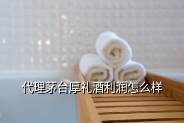 代理茅臺(tái)厚禮酒利潤(rùn)怎么樣