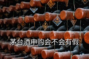 茅臺(tái)酒申購(gòu)會(huì)不會(huì)有假